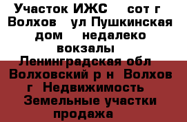 Участок ИЖС 10 сот г. Волхов 1 ул Пушкинская дом 11,недалеко вокзалы - Ленинградская обл., Волховский р-н, Волхов г. Недвижимость » Земельные участки продажа   